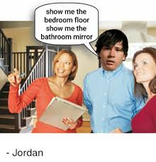 Show Me The Bedroom Floor Show Me The Bathroom Mirror Jordan Jordan Meme On Me Me