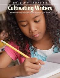Cultivating Writers: Elevate your writing instruction beyond the skills to  ignite the will