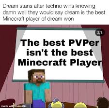 Today, i'm going to be fighting vers, one of the best if not the best female pvpers i know. Dream Stans After Techno Wins Knowing Damn Well They Would Say Dream Is The Best Minecraft Player Of Dream Won The Best Pvper Isn T The Best Minecraft Player