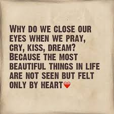 The Best And Most Beautiful Things In The World Meaning Why Do We Close Our Eyes When We Pray Cry Kiss Dream Because The Most Beautiful Things In Life Are Not Seen But Felt Only By Heart Eyes Pray Cry Kiss Dream Your Eyes Quotes Cool
