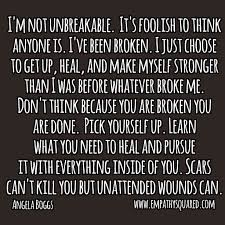 I M Not Unbreakable It S Foolish To Think Anyone Is I Ve Been Broken I Just Choose To Get Up Heal And Make Myself Stro How To Get Pick Yourself Up Quotes