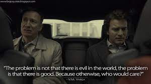 Fargo Quotes The Problem Is Not That There Is Evil In The World The Problem Is That There Is Good Because Otherwise Who Would Care