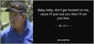 Mac Davis Quote Baby Baby Don T Get Hooked On Me Cause I Ll Just