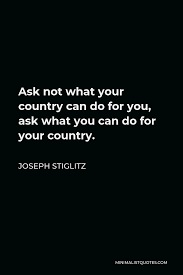 'as has often been said, the youth who loves his alma mater will always ask not what can she do for. Joseph Stiglitz Quote Ask Not What Your Country Can Do For You Ask What You Can Do For Your Country