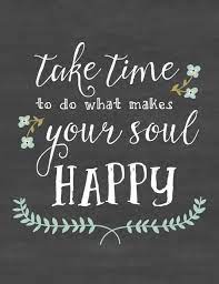 It is hard to follow your dreams, to define your life purpose and to figure out what makes you happy. Life Quotes Take Time To Do What Makes Your Soul Happy Flickr
