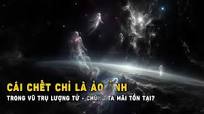 Cái chết chỉ là ảo ảnh: Trong vũ trụ lượng tử, chúng ta mãi tồn tại? | Khoa  Học và Khám Phá