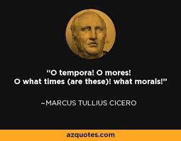 These days, we value politicians who sling insults and revel in ignorance over those who know and respect the law. O Tempora O Mores O What Times Are These What Morals Latin Quotes Quotes Wise Words
