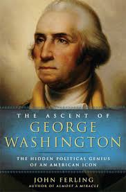 The Ascent of George Washington: The Hidden Political Genius of an American  Icon by John Ferling