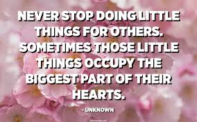 If you want to read my review before indulging in my selection of quotes and longer passages, then you can find it here: Never Stop Doing Little Things For Others Sometimes Those Little Things Occupy The Biggest Part Of Their Hearts Unknown Quotespedia Org