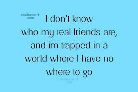 Quote I Don T Know Who My Real Friends Are And Im Trapped In Coolnsmart
