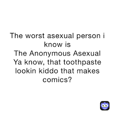 The worst asexual person i know is The Anonymous Asexual Ya know, that  toothpaste lookin kiddo that makes comics? | @mamapusse | Memes