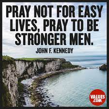 Quote of the day today's quote | archive. Pray Not For Easy Lives Pray To Be Stronger Men John F Kennedy Passiton Com