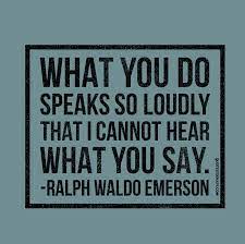 What You Do Speaks So Loudly That I Cannot Hear Ralph Waldo Emerson