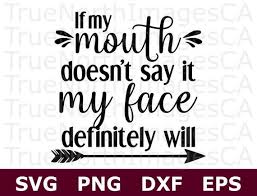 If My Mouth Doesnt Say It Svg My Face Will Svg Svg Sayings Svg Quotes Sayings For Shirts Svg In 2020 Svg Quotes Vinyl Quotes Svg Files For Cricut