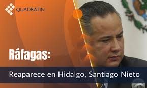 Ráfagas: Reaparece en Hidalgo, Santiago Nieto