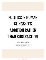 Politics Is Human Beings It S Addition Rather Than Subtraction Picture Quotes