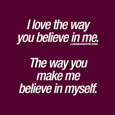 I Love The Way You Believe In Me The Way You Make Me Believe In Myself Make Me Happy Quotes Happy Quotes Friends You And Me Quotes