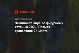 Матчі ліги європи, кубка італії, кубка англії; Chempionat Mira Po Figurnomu Kataniyu 2021 Smotret Onlajn Pryamoj Efir Zhenskoj Korotkoj Programmy 24 Marta 2021 Chempionat