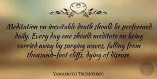 Best inevitable death quotes selected by thousands of our users! Yamamoto Tsunetomo Meditation On Inevitable Death Should Be Performed Daily Quotetab