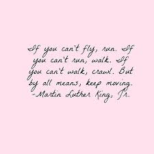 If You Can T Fly Run If You Can T Run Walk If You Can T Walk Crawl But By All Means Keep Moving Martin Fly Quotes Martin Luther King Quotes Mlk Quotes