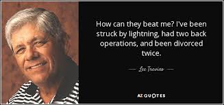 Lee Trevino quote: How can they beat me? I've been struck by lightning...