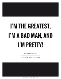 I M The Greatest I M A Bad Man And I M Pretty Picture Quotes