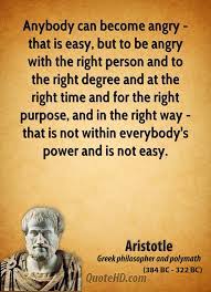 Anybody Can Become Angry That Is Easy But To Be Angry With The Right Person And To The Right Degree And At The Right Time For The Right Purpose And In The