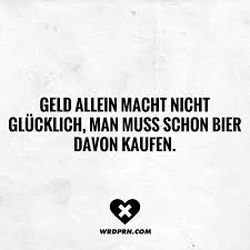Geld Allein Macht Nicht Glucklich Man Muss Schon Bier Davon Kaufen Visual Statements Spruche Bier Witzige Zitate Alkohol Lustig