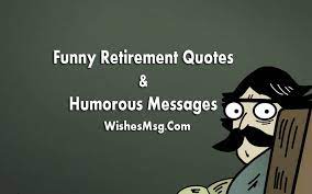 Humourous words and funny phrases about retirement but ones full of wisdom to inspire and encourage! Funny Retirement Wishes Messages And Quotes Ultima Status