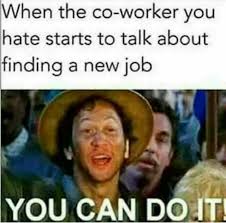 Dopl3r Com Memes When The Co Worker You Hate Starts To Talk About Finding A New Job You Can Doit