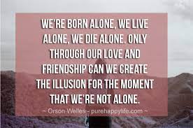 Laugh, and the world laughs with you; Quotes About Born Alone Die Alone 43 Quotes