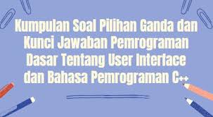 Kedua, meningkatkan taraf hidup masyarakat atau sumber daya manusia, baik itu kalian yang tinggal di daerah kecil, maupun kalian yang tinggal di daerah besar. Kumpulan Soal Pilihan Ganda Dan Kunci Jawaban Pemrograman Dasar Tentang User Interface Dan Bahasa Pemrograman C Berbagiruang Com