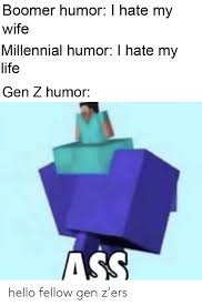 Aug 24, 2020 · therefore, it shows an attempt to capitalize on the kind of humor, cleverness or unexpectedness found in african american common phrases. Boomer Humor I Hate My Wife Millennial Humor I Hate My Life Gen Z Humor Ass Hello Fellow Gen Z Ers Hello Meme On Me Me
