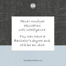 Never Confuse Education With Intelligence You Can Have A Bachelor S Degree And Still Be An Idiot Jenniyoungmcgill Bryantmcgill Simplereminders Quotes Q