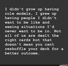 I Didn T Grow Up Having Role Models I Grew Up Having People I Didn T Want To Be Like And Seeing Situations I D Never Want To Be In Not All Of Us Are
