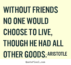 Life Quotes - Without Friends No One Would Choose To Live, Though He..