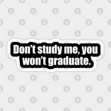Don T Study Me You Won T Graduate Funny Quotes Autocollant Teepublic Fr