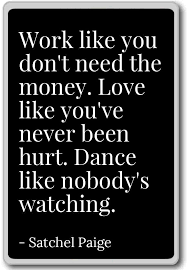 Make love like you have no secrets like you've never been left never been hurt like the world don't owe you a single wretched thing. Top 10 Wisdom Quotes Work Like You Don T Need The Money Love Like You Ve Never Been Hurt Dance Like Nobody S Watching Wisdom Quotes Money Quotes Quotes