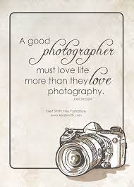 True A Good Photographer Must Love Life More Than They Love Photography Quotes About Photography Camera Quotes Photographer Quotes