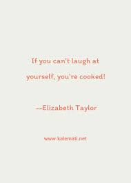Laugh at yourself, but don't ever aim your doubt at yourself. Elizabeth Taylor Quote If You Can T Laugh At Yourself You Re Cooked Inspirational Quotes