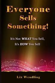 Everyone Sells Something It S Not What You Sell It S How You Sell Wendling Liz 9780984676644 Amazon Com Books