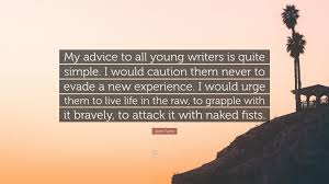 24 john fante quotes from his masterpiece, ask the dust. John Fante Quote My Advice To All Young Writers Is Quite Simple I Would Caution Them Never To Evade A New Experience I Would Urge Them