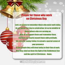 A short dinner blessing, thanksgiving prayer and saying grace are all different names for prayers expressing gratitude for the food that we eat which can be said before, or after a meal on a daily basis. Prayers For Those Who Work On Christmas Day