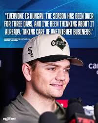EVERYONE IS HUNGRY. TE SEASON HAS BEEN OVER FOR THREE DAYS, AND I'VE BEEN  THINKING ABOUT I ALREADY. TAKING CARE OF IINETNISHED BUSINESS." COLE  PERFETTI TI ON THE MOTIVATION MOVINGFORWARD MOVING FORWARD