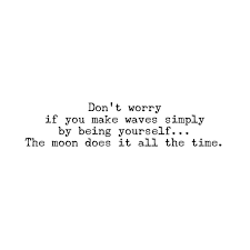 Sometimes i love you, sometimes you make me blue. Don T Worry If You Make Waves Simply By Being Yourself The Moon Does It All The Time Alicia Keys Aliciakeys Words Quotes Wave Quotes Spiritual Quotes