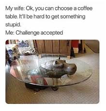Coffee Table For Wife Very Funny Pictures Funny Pictures With Captions Funny Pictures
