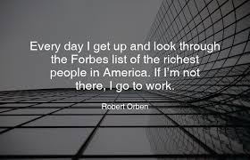 Every Day I Get Up And Look Through The Forbes List Of The Richest People In America If I M Not There I Go To Work I Go To Work Sales