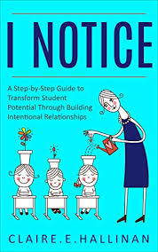 Amazon Com I Notice A Step By Step Guide To Transform Student Potential Through Building Intentional Relationships Ebook Hallinan Claire E Kindle Store