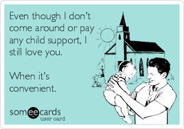 So, this father's day, let's celebrate not only those who have the recognition and support of their families, but also those who have no one to celebrate them. Even Though I Don T Come Around Or Pay Any Child Support I Still Love You When It S Convenient Father S Day Ecard