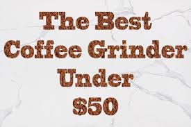 There are many advantages to using the best coffee grinders under $50. 5 Best Coffee Grinders Under 50 That Actually Work